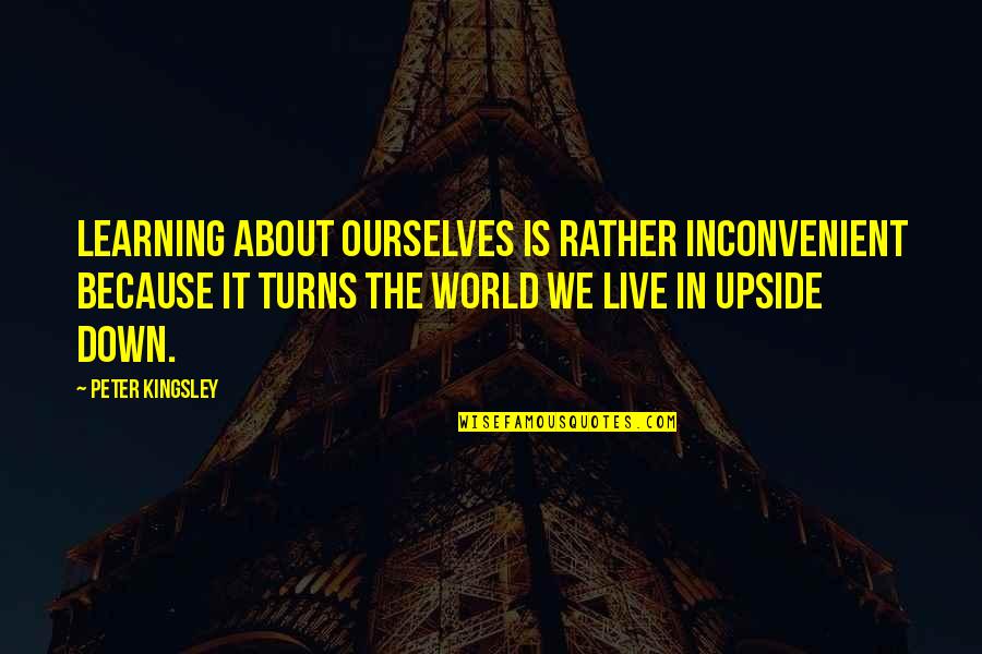 World Upside Down Quotes By Peter Kingsley: Learning about ourselves is rather inconvenient because it
