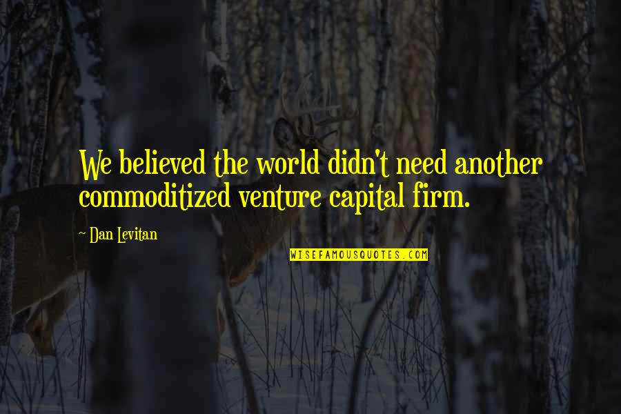 World Venture Quotes By Dan Levitan: We believed the world didn't need another commoditized