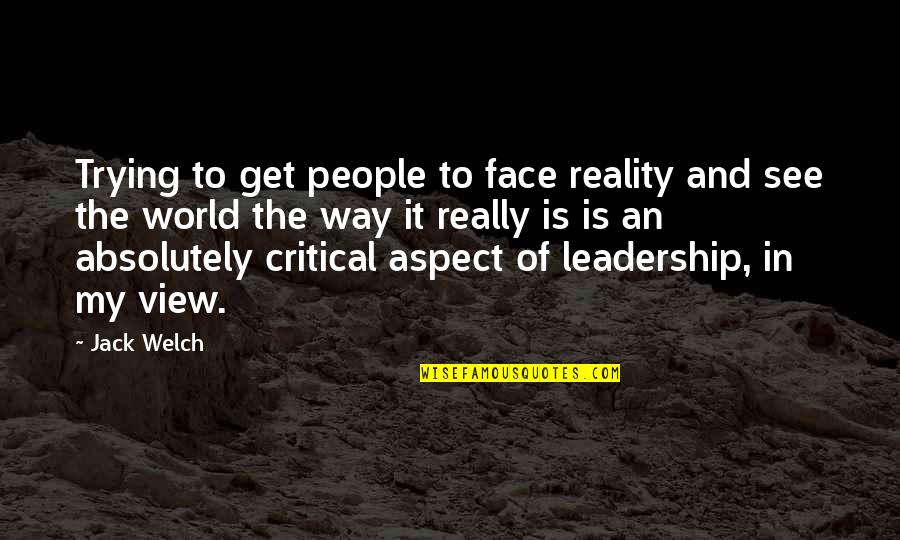 World Views Quotes By Jack Welch: Trying to get people to face reality and