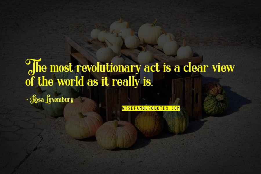 World Views Quotes By Rosa Luxemburg: The most revolutionary act is a clear view