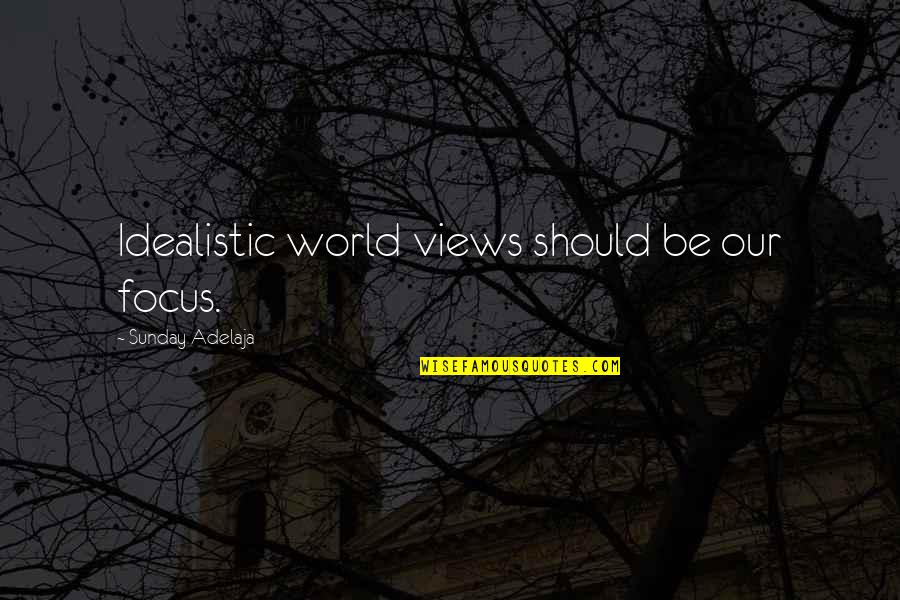 World Views Quotes By Sunday Adelaja: Idealistic world views should be our focus.