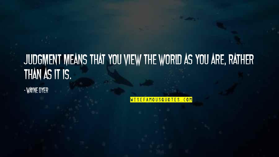 World Views Quotes By Wayne Dyer: Judgment means that you view the world as