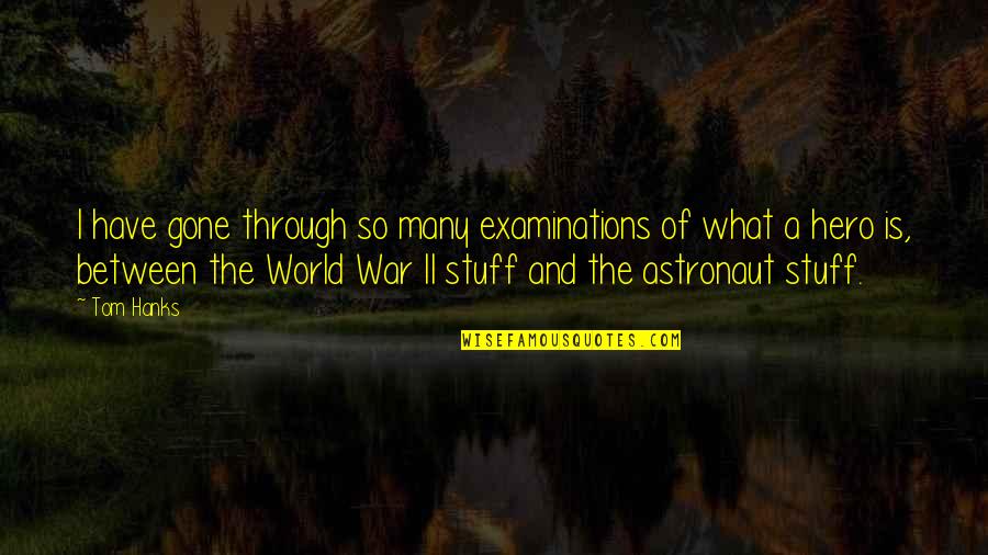 World War I Quotes By Tom Hanks: I have gone through so many examinations of