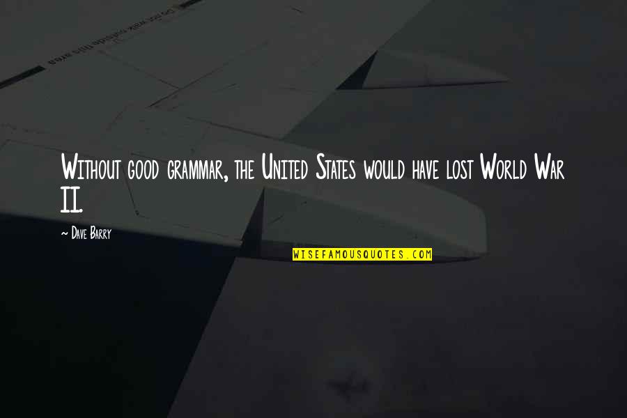 World War Ii Quotes By Dave Barry: Without good grammar, the United States would have