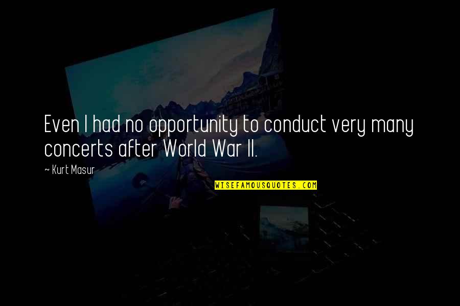 World War Ii Quotes By Kurt Masur: Even I had no opportunity to conduct very