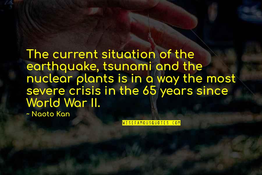 World War Ii Quotes By Naoto Kan: The current situation of the earthquake, tsunami and