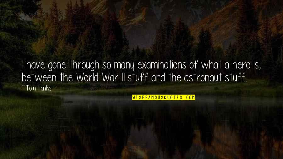 World War Ii Quotes By Tom Hanks: I have gone through so many examinations of