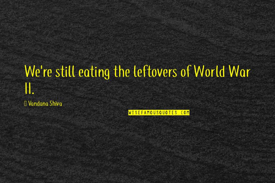 World War Ii Quotes By Vandana Shiva: We're still eating the leftovers of World War