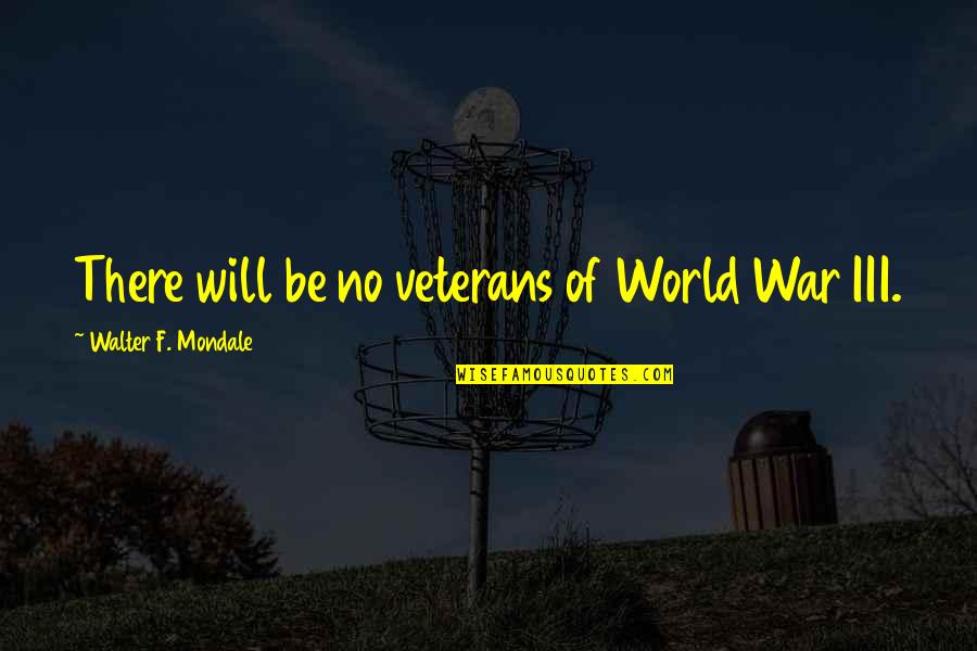 World War Iii Quotes By Walter F. Mondale: There will be no veterans of World War