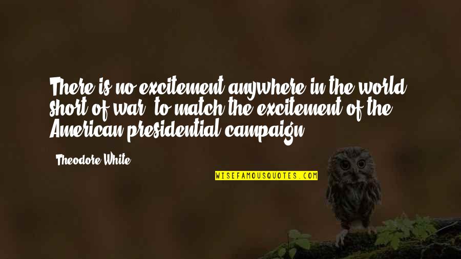 World War Short Quotes By Theodore White: There is no excitement anywhere in the world,