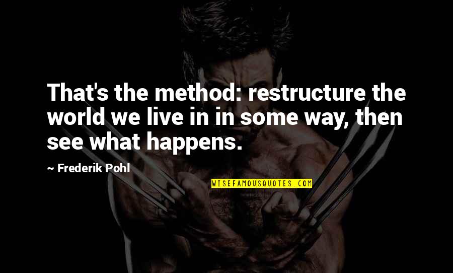 World We Live In Quotes By Frederik Pohl: That's the method: restructure the world we live