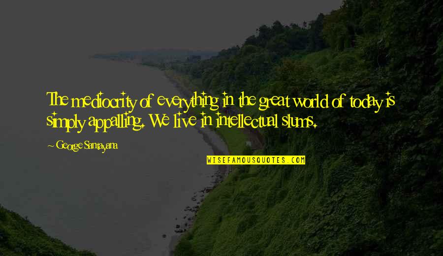 World We Live In Quotes By George Santayana: The mediocrity of everything in the great world