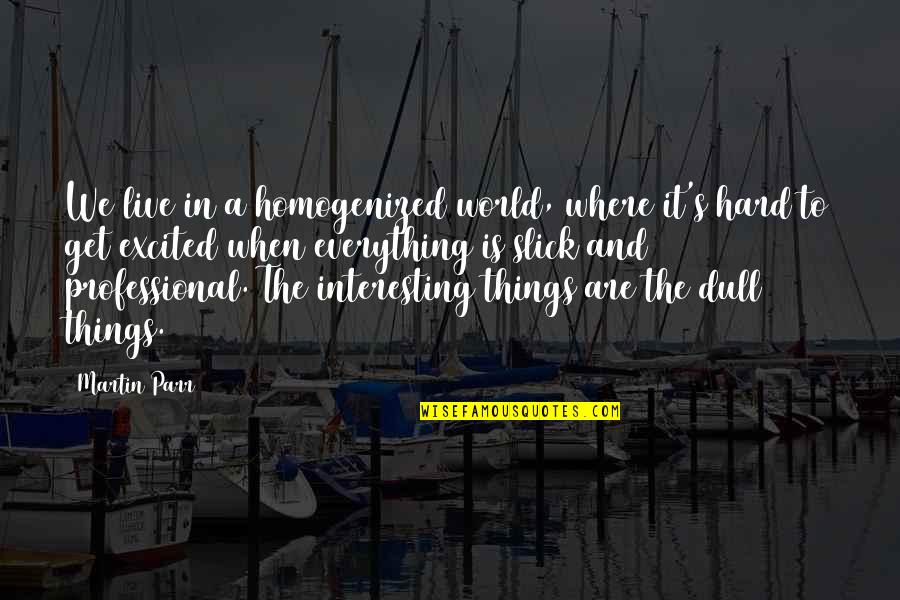 World We Live In Quotes By Martin Parr: We live in a homogenized world, where it's