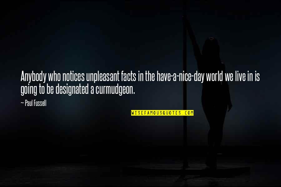 World We Live In Quotes By Paul Fussell: Anybody who notices unpleasant facts in the have-a-nice-day