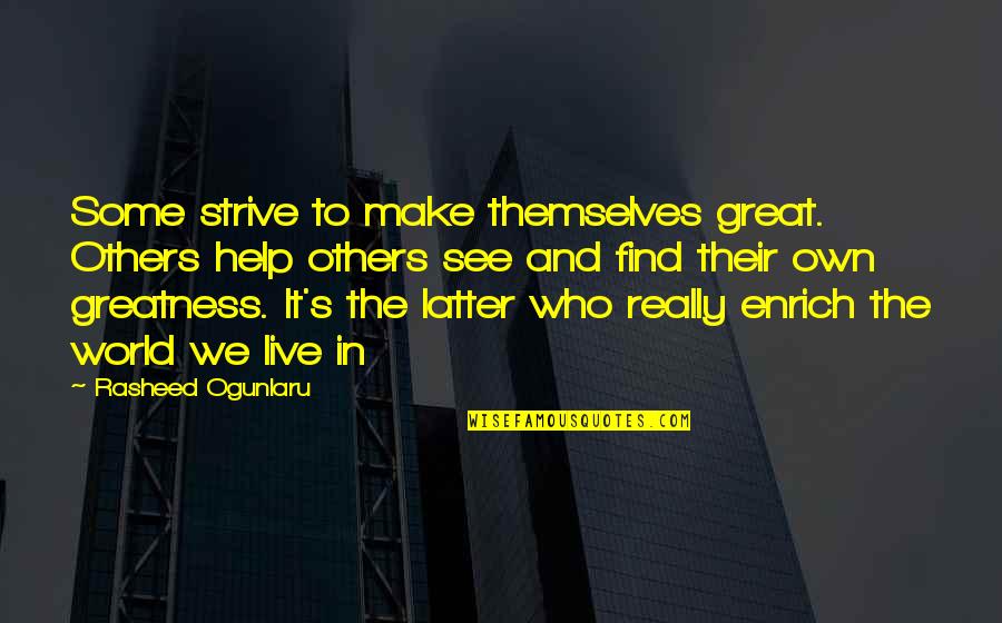 World We Live In Quotes By Rasheed Ogunlaru: Some strive to make themselves great. Others help