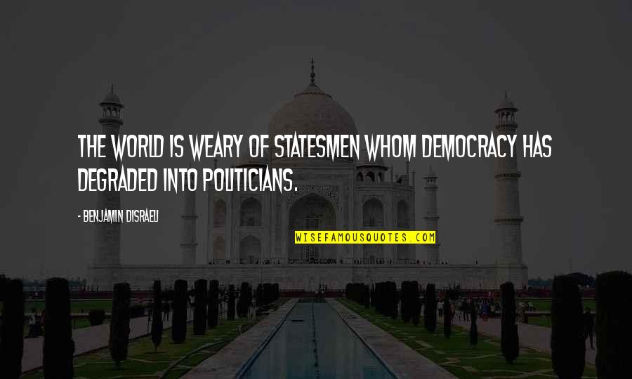 World Weary Quotes By Benjamin Disraeli: The world is weary of statesmen whom democracy