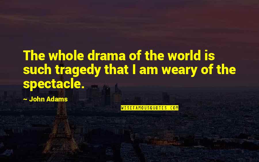 World Weary Quotes By John Adams: The whole drama of the world is such