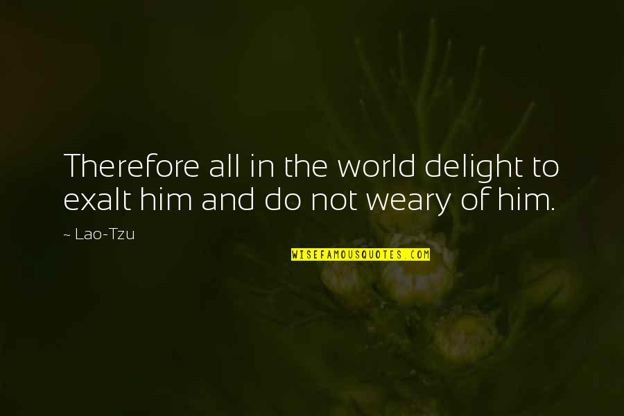 World Weary Quotes By Lao-Tzu: Therefore all in the world delight to exalt