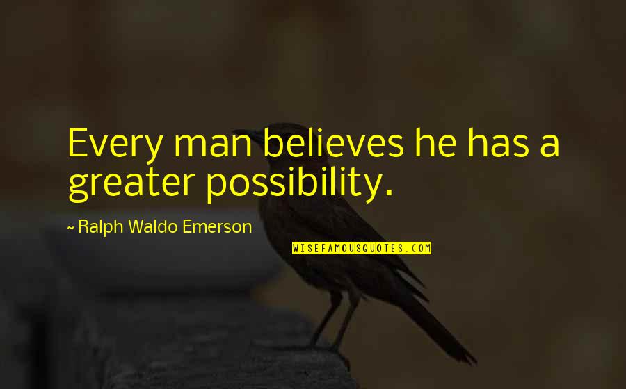 World Weirdest Quotes By Ralph Waldo Emerson: Every man believes he has a greater possibility.