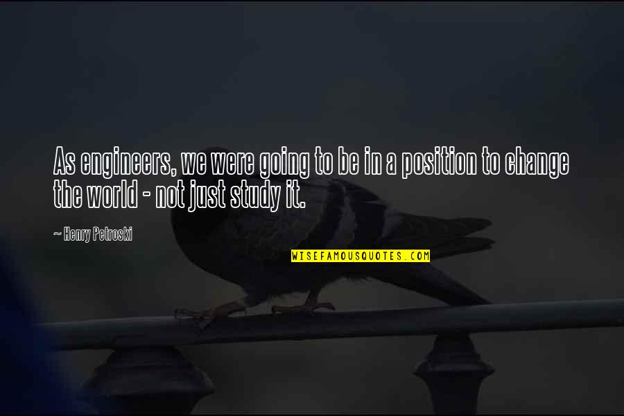 World Were Going Quotes By Henry Petroski: As engineers, we were going to be in