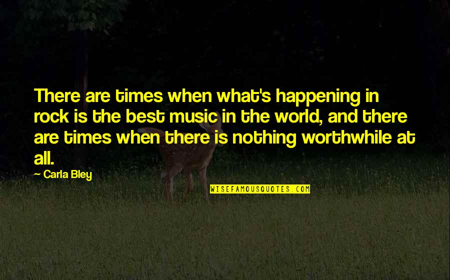 World What Is Happening Quotes By Carla Bley: There are times when what's happening in rock