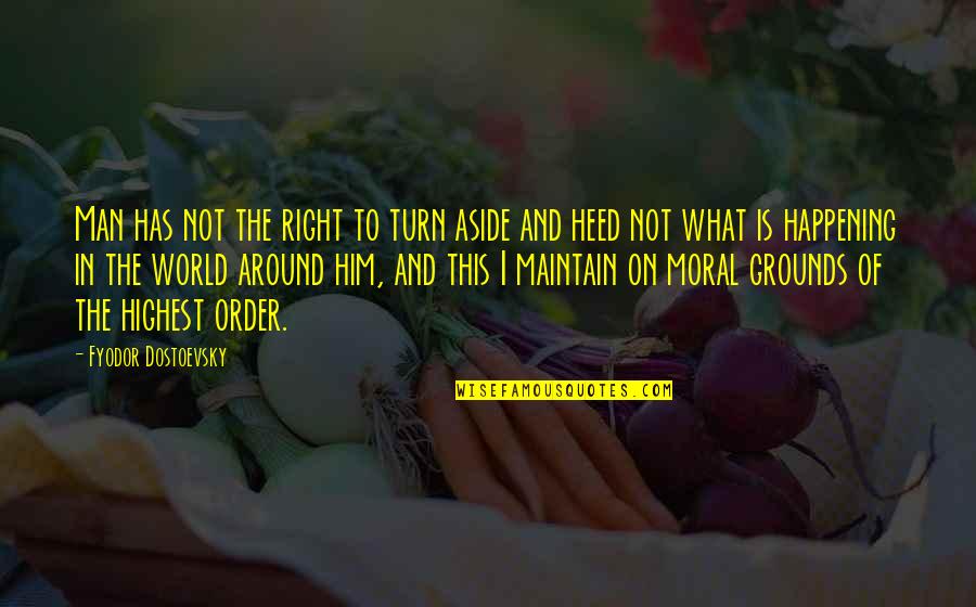 World What Is Happening Quotes By Fyodor Dostoevsky: Man has not the right to turn aside World What Is Happening Quotes By Fyodor Dostoevsky: Man has not the right to turn aside
