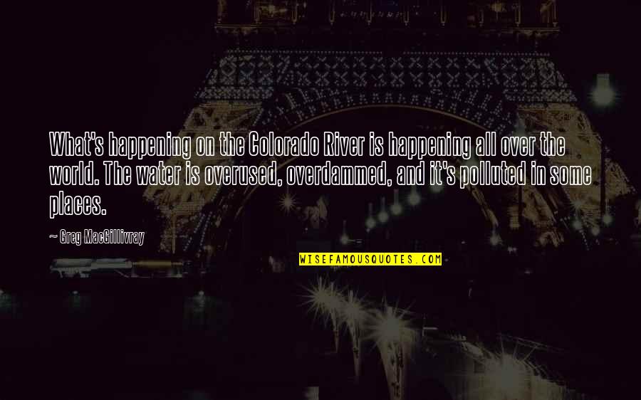 World What Is Happening Quotes By Greg MacGillivray: What's happening on the Colorado River is happening World What Is Happening Quotes By Greg MacGillivray: What's happening on the Colorado River is happening