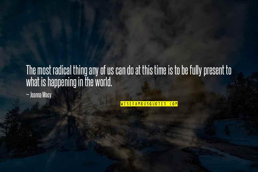 World What Is Happening Quotes By Joanna Macy: The most radical thing any of us can