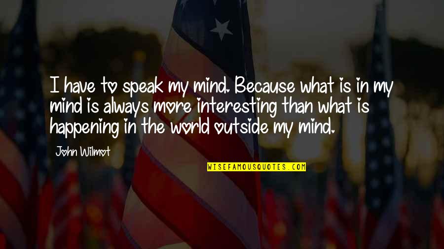World What Is Happening Quotes By John Wilmot: I have to speak my mind. Because what