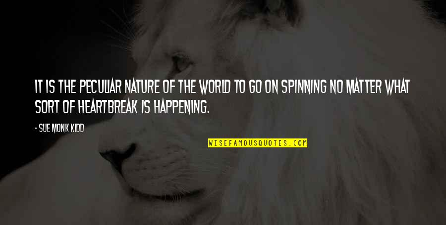 World What Is Happening Quotes By Sue Monk Kidd: It is the peculiar nature of the world