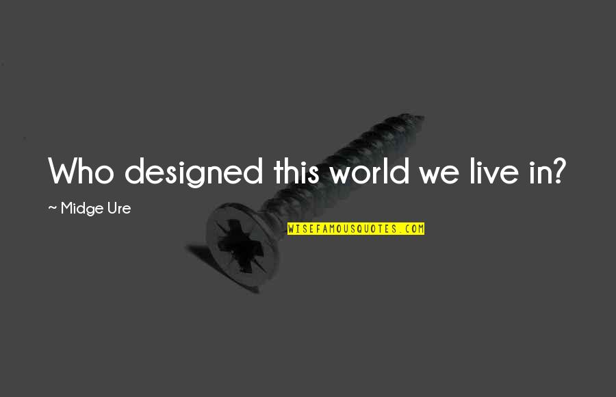 World Who Quotes By Midge Ure: Who designed this world we live in?