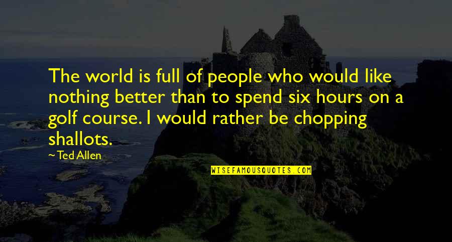 World Who Quotes By Ted Allen: The world is full of people who would