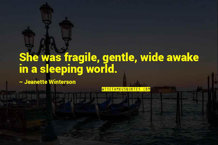 World Wide Quotes By Jeanette Winterson: She was fragile, gentle, wide awake in a World Wide Quotes By Jeanette Winterson: She was fragile, gentle, wide awake in a