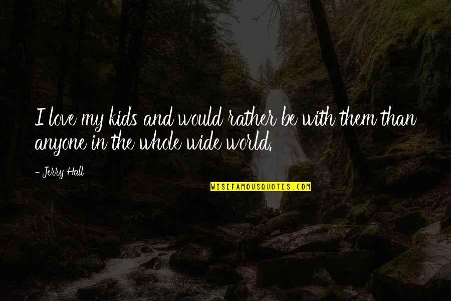World Wide Quotes By Jerry Hall: I love my kids and would rather be