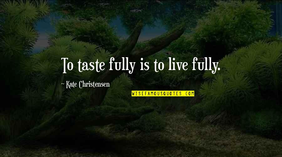 World Wide Walk Quotes By Kate Christensen: To taste fully is to live fully.
