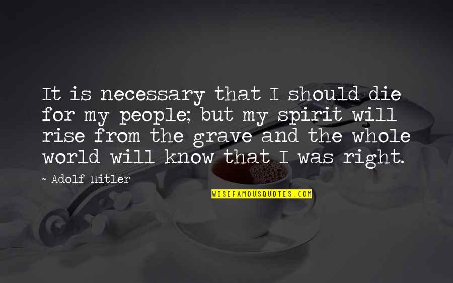 World Will Know Quotes By Adolf Hitler: It is necessary that I should die for World Will Know Quotes By Adolf Hitler: It is necessary that I should die for