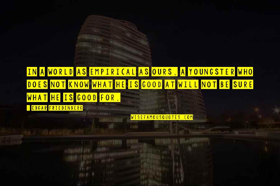 World Will Know Quotes By Edgar Friedenberg: In a world as empirical as ours, a World Will Know Quotes By Edgar Friedenberg: In a world as empirical as ours, a