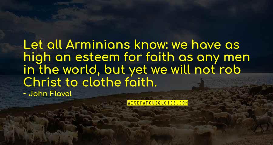 World Will Know Quotes By John Flavel: Let all Arminians know: we have as high World Will Know Quotes By John Flavel: Let all Arminians know: we have as high