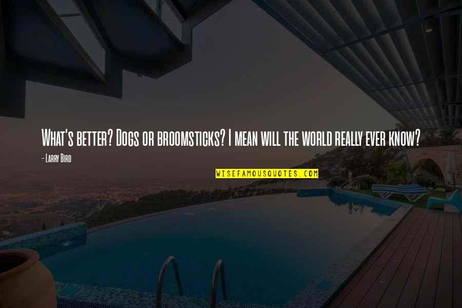World Will Know Quotes By Larry Bird: What's better? Dogs or broomsticks? I mean will