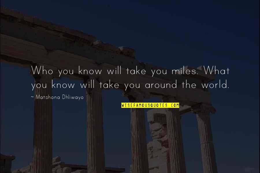 World Will Know Quotes By Matshona Dhliwayo: Who you know will take you miles. What World Will Know Quotes By Matshona Dhliwayo: Who you know will take you miles. What