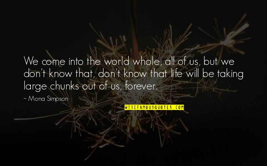 World Will Know Quotes By Mona Simpson: We come into the world whole, all of World Will Know Quotes By Mona Simpson: We come into the world whole, all of