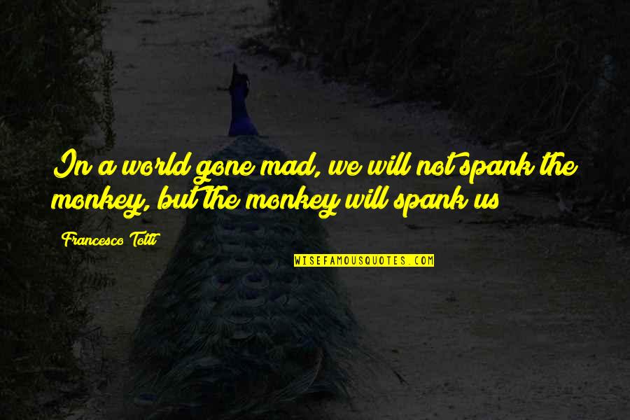 World Will Quotes By Francesco Totti: In a world gone mad, we will not