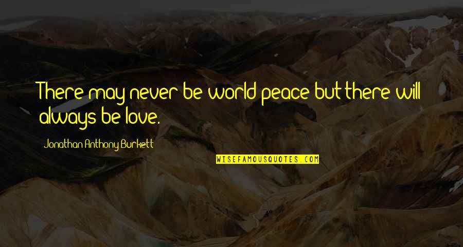 World Will Quotes By Jonathan Anthony Burkett: There may never be world peace but there World Will Quotes By Jonathan Anthony Burkett: There may never be world peace but there