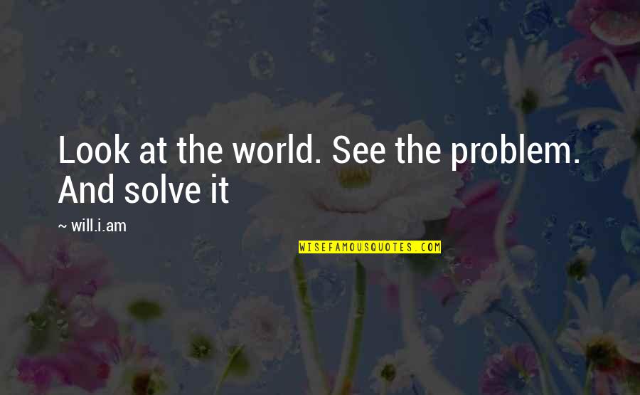 World Will Quotes By Will.i.am: Look at the world. See the problem. And World Will Quotes By Will.i.am: Look at the world. See the problem. And