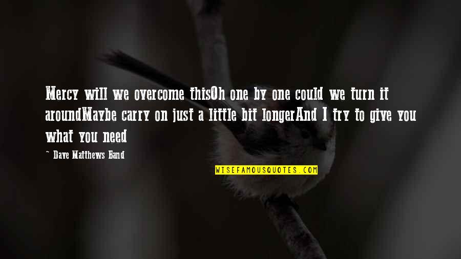 World Will Turn Quotes By Dave Matthews Band: Mercy will we overcome thisOh one by one