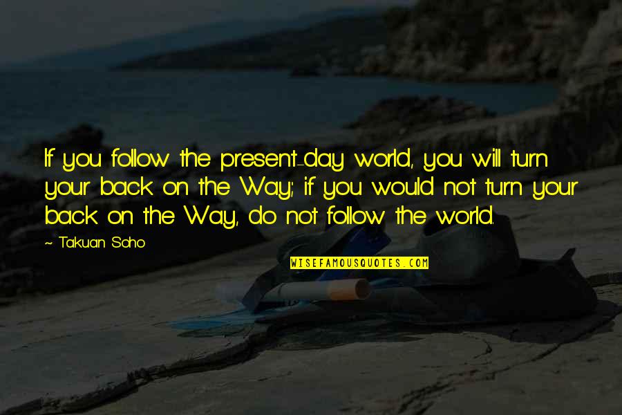 World Will Turn Quotes By Takuan Soho: If you follow the present-day world, you will