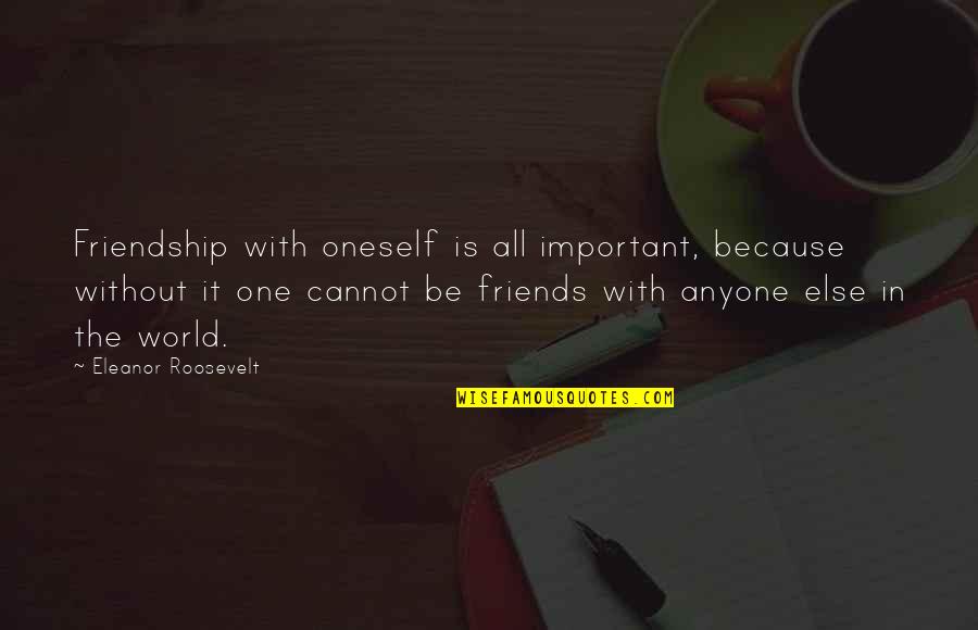 World Without Friends Quotes By Eleanor Roosevelt: Friendship with oneself is all important, because without World Without Friends Quotes By Eleanor Roosevelt: Friendship with oneself is all important, because without