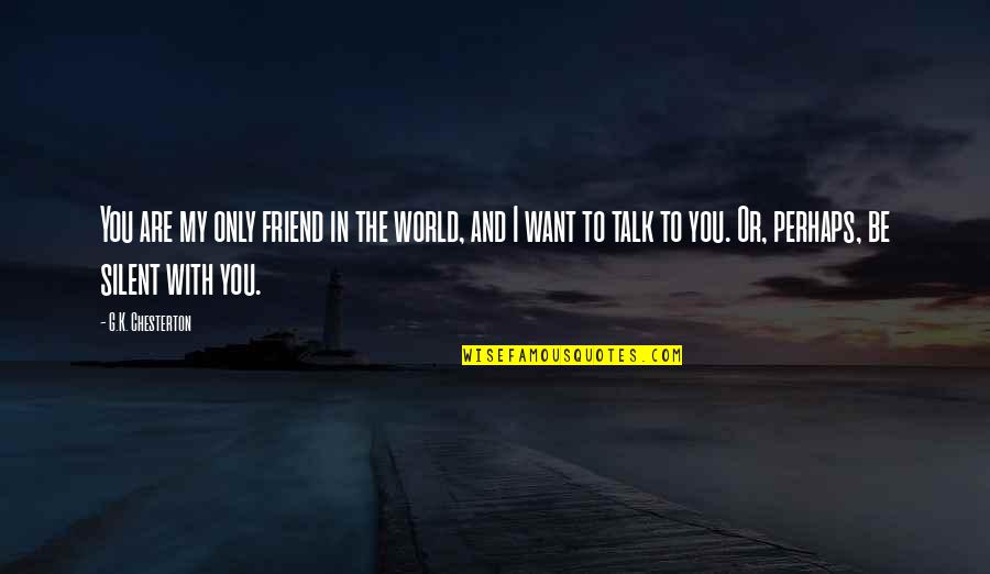World Without Friends Quotes By G.K. Chesterton: You are my only friend in the world, World Without Friends Quotes By G.K. Chesterton: You are my only friend in the world,