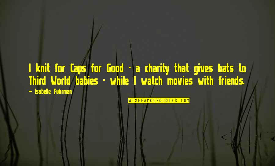 World Without Friends Quotes By Isabelle Fuhrman: I knit for Caps for Good - a World Without Friends Quotes By Isabelle Fuhrman: I knit for Caps for Good - a