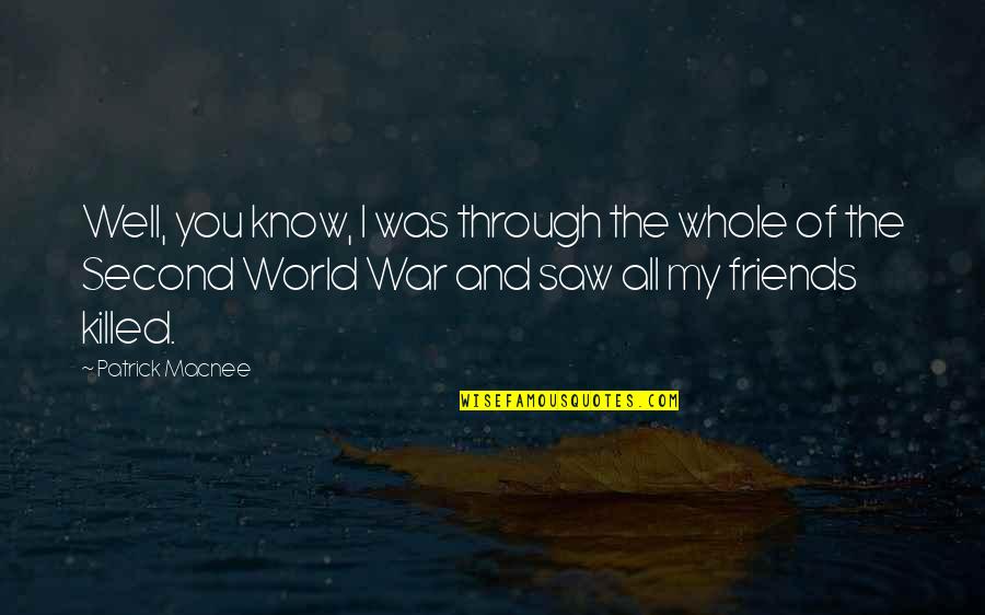 World Without Friends Quotes By Patrick Macnee: Well, you know, I was through the whole World Without Friends Quotes By Patrick Macnee: Well, you know, I was through the whole